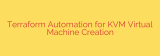 Terraform Automation for KVM Virtual Machine Creation