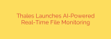 Thales Launches AI-Powered Real-Time File Monitoring