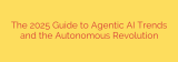 The 2025 Guide to Agentic AI Trends and the Autonomous Revolution