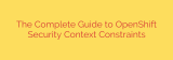 The Complete Guide to OpenShift Security Context Constraints