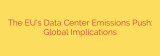 The EU’s Data Center Emissions Push: Global Implications