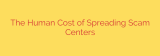 The Human Cost of Spreading Scam Centers