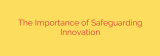 The Importance of Safeguarding Innovation