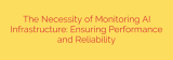 The Necessity of Monitoring AI Infrastructure: Ensuring Performance and Reliability