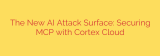 The New AI Attack Surface: Securing MCP with Cortex Cloud