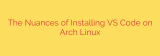 The Nuances of Installing VS Code on Arch Linux