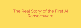 The Real Story of the First AI Ransomware
