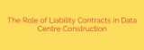 The Role of Liability Contracts in Data Centre Construction