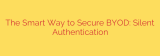The Smart Way to Secure BYOD: Silent Authentication