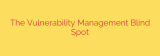 The Vulnerability Management Blind Spot