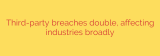 Third-party breaches double, affecting industries broadly