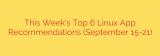 This Week’s Top 6 Linux App Recommendations (September 15-21)