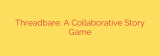 Threadbare: A Collaborative Story Game