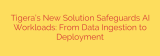 Tigera’s New Solution Safeguards AI Workloads: From Data Ingestion to Deployment
