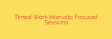 Timed Work Intervals: Focused Sessions