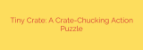 Tiny Crate: A Crate-Chucking Action Puzzle