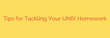 Tips for Tackling Your UNIX Homework