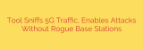 Tool Sniffs 5G Traffic, Enables Attacks Without Rogue Base Stations