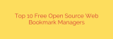 Top 10 Free Open Source Web Bookmark Managers