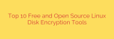 Top 10 Free and Open Source Linux Disk Encryption Tools