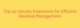 Top 10 Ubuntu Extensions for Efficient Desktop Management