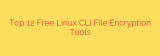 Top 12 Free Linux CLI File Encryption Tools