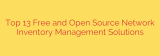 Top 13 Free and Open Source Network Inventory Management Solutions