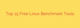 Top 15 Free Linux Benchmark Tools