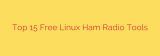 Top 15 Free Linux Ham Radio Tools