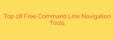 Top 28 Free Command Line Navigation Tools