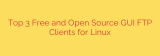 Top 3 Free and Open Source GUI FTP Clients for Linux