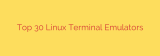 Top 30 Linux Terminal Emulators