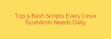 Top 5 Bash Scripts Every Linux SysAdmin Needs Daily