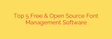 Top 5 Free & Open Source Font Management Software