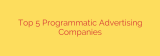Top 5 Programmatic Advertising Companies