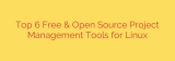 Top 6 Free & Open Source Project Management Tools for Linux