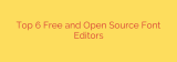 Top 6 Free and Open Source Font Editors