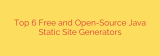 Top 6 Free and Open-Source Java Static Site Generators