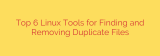 Top 6 Linux Tools for Finding and Removing Duplicate Files