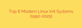 Top 6 Modern Linux Init Systems (1992-2025)