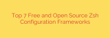 Top 7 Free and Open Source Zsh Configuration Frameworks