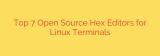 Top 7 Open Source Hex Editors for Linux Terminals