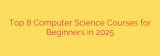 Top 8 Computer Science Courses for Beginners in 2025