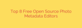 Top 8 Free Open Source Photo Metadata Editors