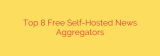 Top 8 Free Self-Hosted News Aggregators