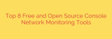 Top 8 Free and Open Source Console Network Monitoring Tools