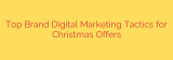 Top Brand Digital Marketing Tactics for Christmas Offers