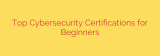Top Cybersecurity Certifications for Beginners