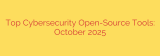 Top Cybersecurity Open-Source Tools: October 2025