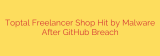 Toptal Freelancer Shop Hit by Malware After GitHub Breach